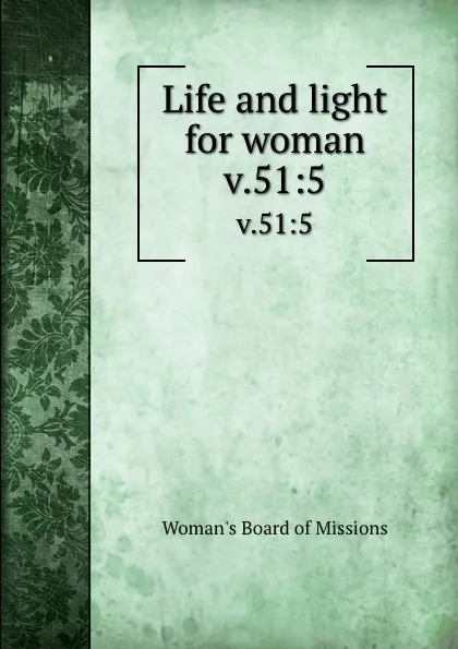 Обложка книги Life and light for woman. v.51:5, Woman's Board of Missions