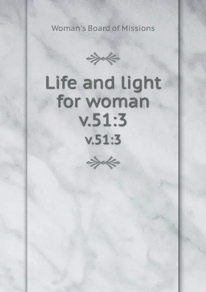 Обложка книги Life and light for woman. v.51:3, Woman's Board of Missions