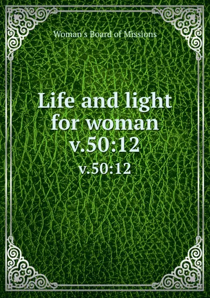 Обложка книги Life and light for woman. v.50:12, Woman's Board of Missions