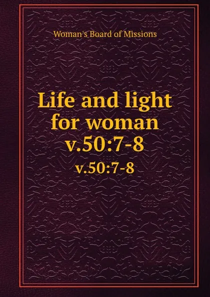 Обложка книги Life and light for woman. v.50:7-8, Woman's Board of Missions