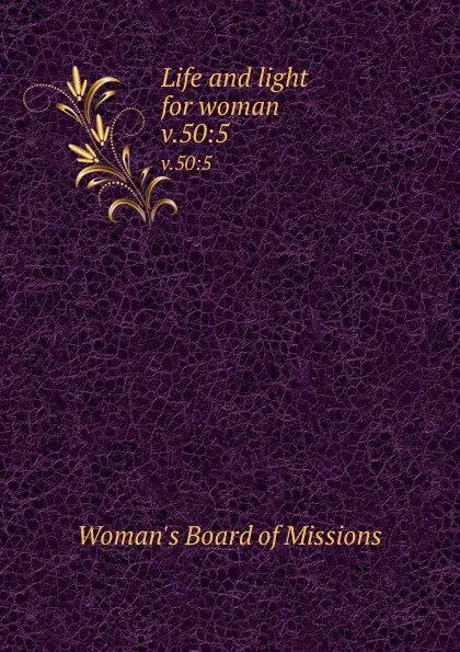 Обложка книги Life and light for woman. v.50:5, Woman's Board of Missions