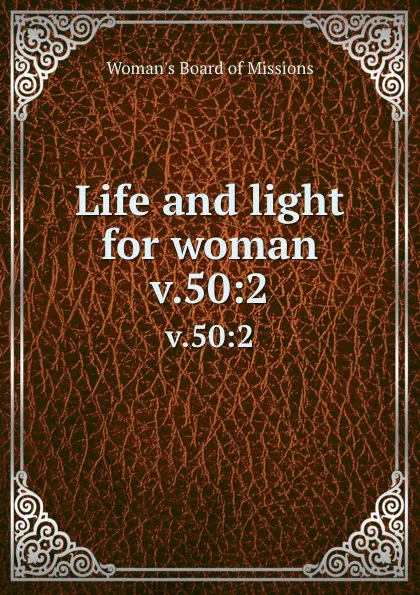 Обложка книги Life and light for woman. v.50:2, Woman's Board of Missions