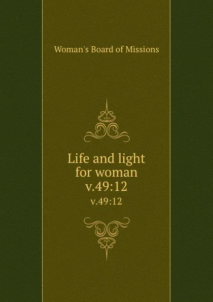 Обложка книги Life and light for woman. v.49:12, Woman's Board of Missions