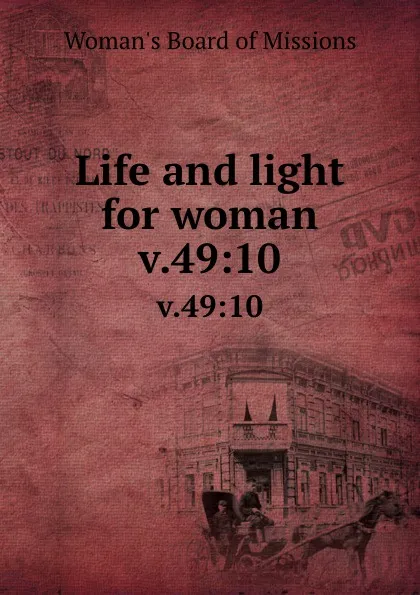 Обложка книги Life and light for woman. v.49:10, Woman's Board of Missions