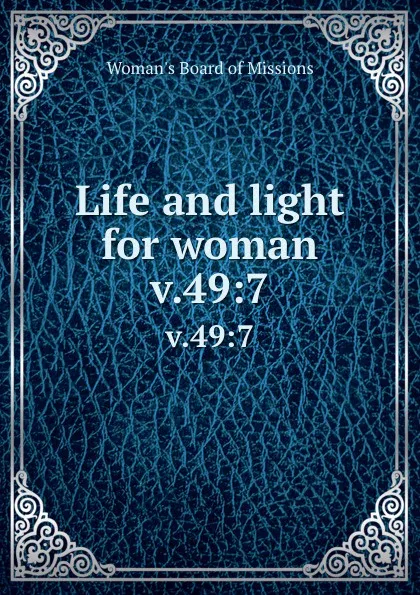 Обложка книги Life and light for woman. v.49:7, Woman's Board of Missions