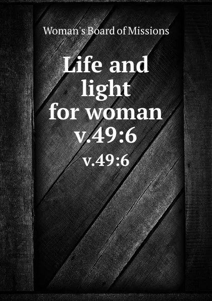 Обложка книги Life and light for woman. v.49:6, Woman's Board of Missions