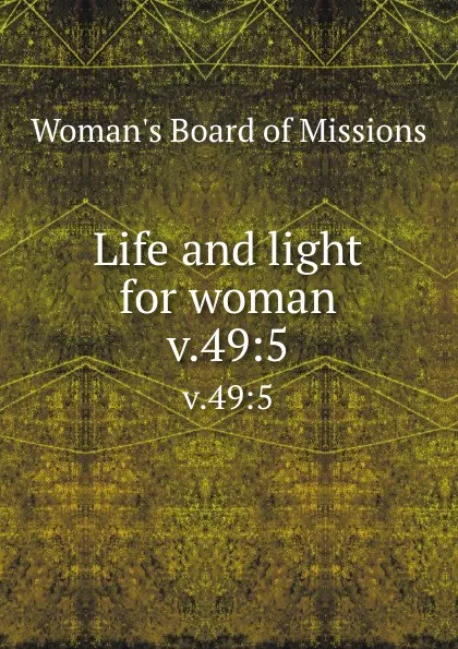 Обложка книги Life and light for woman. v.49:5, Woman's Board of Missions