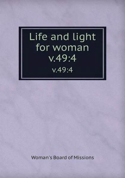 Обложка книги Life and light for woman. v.49:4, Woman's Board of Missions