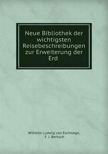 Обложка книги Neue Bibliothek der wichtigsten Reisebeschreibungen zur Erweiterung der Erd ., Wilhelm Ludwig von Eschwege