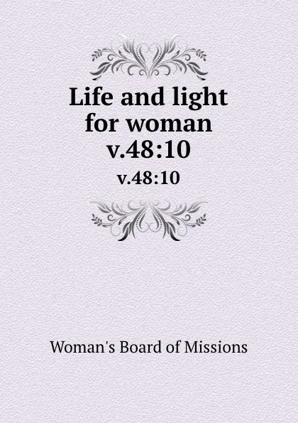 Обложка книги Life and light for woman. v.48:10, Woman's Board of Missions