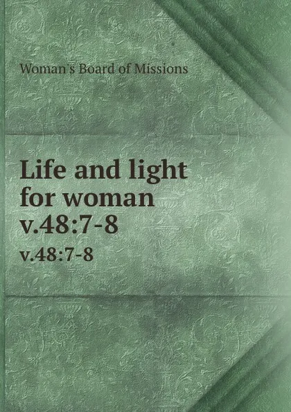 Обложка книги Life and light for woman. v.48:7-8, Woman's Board of Missions