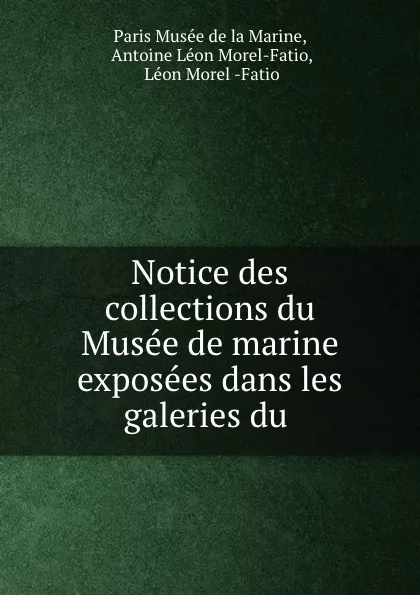 Обложка книги Notice des collections du Musee de marine exposees dans les galeries du ., Paris Musée de la Marine