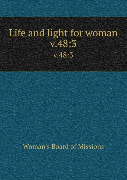 Обложка книги Life and light for woman. v.48:3, Woman's Board of Missions