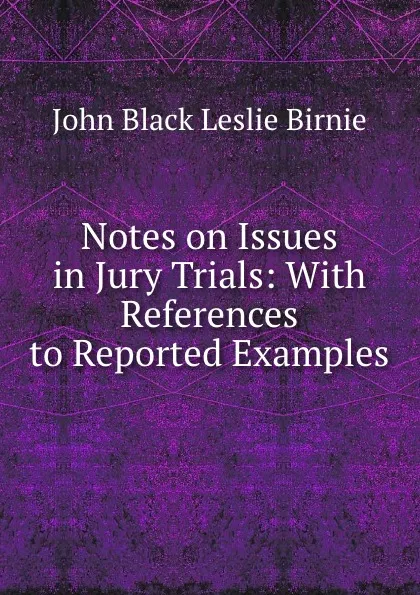 Обложка книги Notes on Issues in Jury Trials: With References to Reported Examples, John Black Leslie Birnie