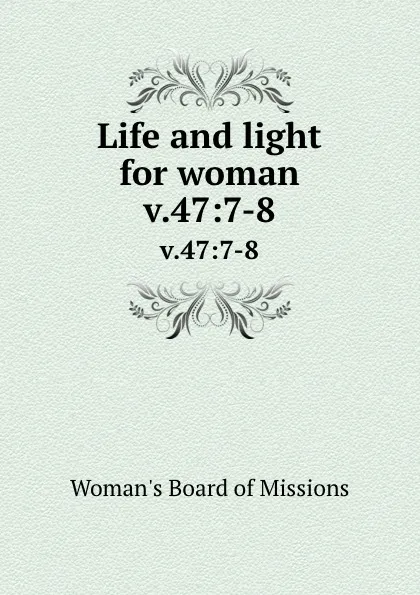 Обложка книги Life and light for woman. v.47:7-8, Woman's Board of Missions