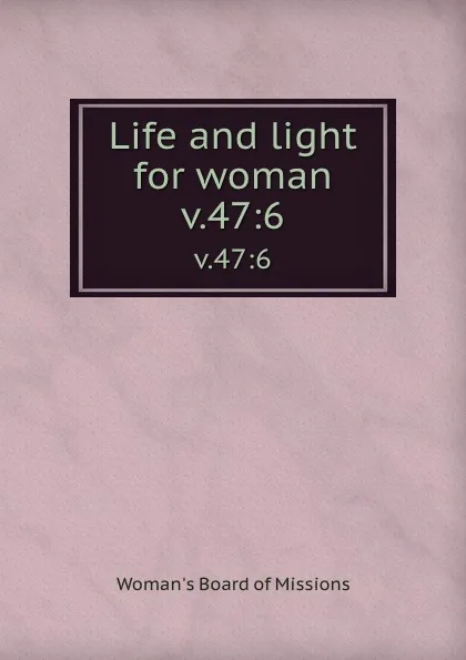 Обложка книги Life and light for woman. v.47:6, Woman's Board of Missions