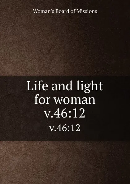 Обложка книги Life and light for woman. v.46:12, Woman's Board of Missions