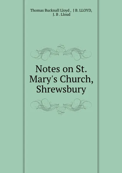 Обложка книги Notes on St. Mary.s Church, Shrewsbury, Thomas Bucknall Lloyd
