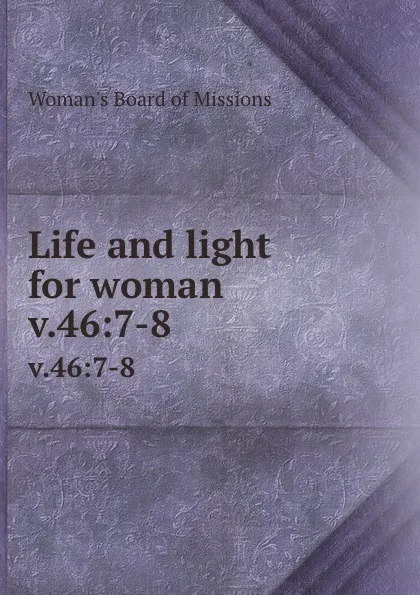 Обложка книги Life and light for woman. v.46:7-8, Woman's Board of Missions