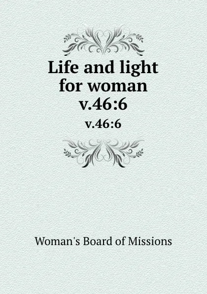 Обложка книги Life and light for woman. v.46:6, Woman's Board of Missions