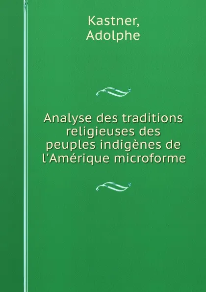 Обложка книги Analyse des traditions religieuses des peuples indigenes de l.Amerique microforme, Adolphe Kastner