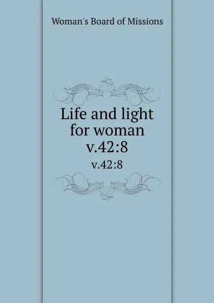 Обложка книги Life and light for woman. v.42:8, Woman's Board of Missions