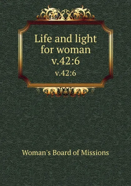 Обложка книги Life and light for woman. v.42:6, Woman's Board of Missions