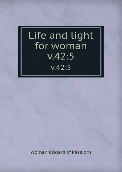 Обложка книги Life and light for woman. v.42:5, Woman's Board of Missions