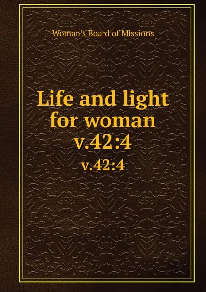 Обложка книги Life and light for woman. v.42:4, Woman's Board of Missions