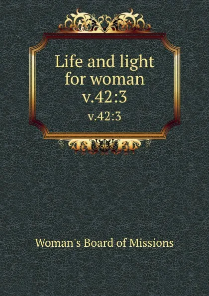 Обложка книги Life and light for woman. v.42:3, Woman's Board of Missions