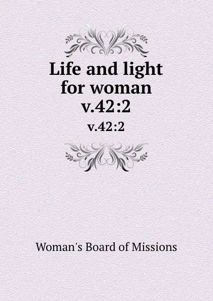 Обложка книги Life and light for woman. v.42:2, Woman's Board of Missions