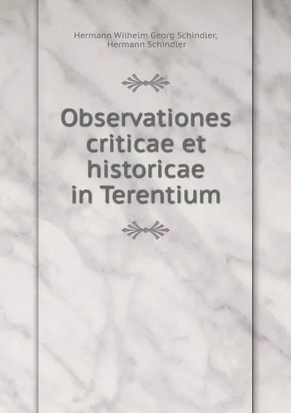 Обложка книги Observationes criticae et historicae in Terentium, Hermann Wilhelm Georg Schindler