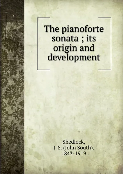 Обложка книги The pianoforte sonata ; its origin and development, John South Shedlock
