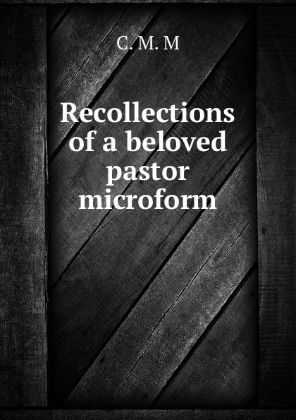 Обложка книги Recollections of a beloved pastor microform, C.M. M