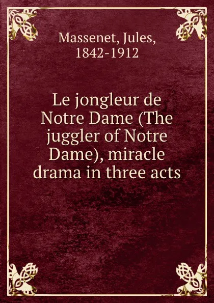 Обложка книги Le jongleur de Notre Dame (The juggler of Notre Dame), miracle drama in three acts, Jules Massenet