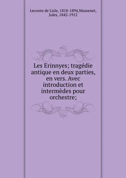 Обложка книги Les Erinnyes; tragedie antique en deux parties, en vers. Avec introduction et intermedes pour orchestre;, Leconte de Lisle