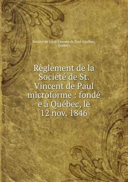 Обложка книги Reglement de la Societe de St. Vincent de Paul microforme : fonde e a Quebec, le 12 nov. 1846, Québec