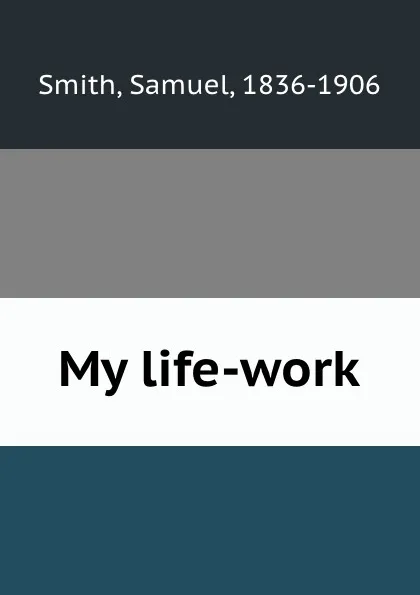 Обложка книги My life-work, Samuel Smith