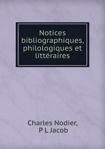 Обложка книги Notices bibliographiques, philologiques et litteraires, Charles Nodier