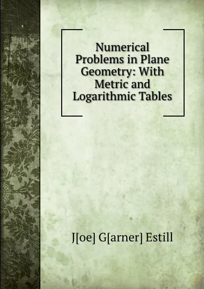 Обложка книги Numerical Problems in Plane Geometry: With Metric and Logarithmic Tables, Joe Garner Estill