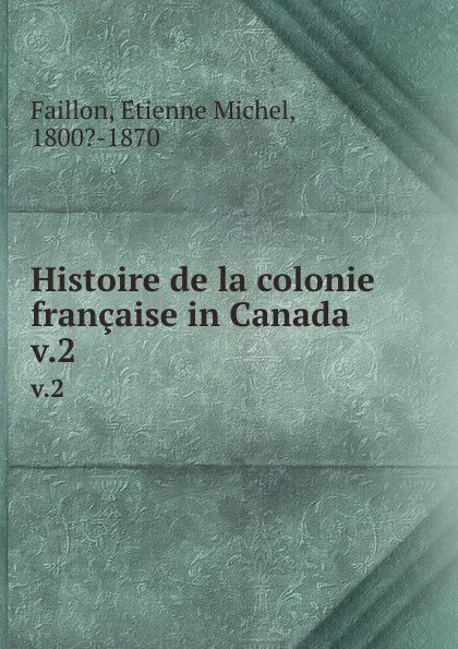 Обложка книги Histoire de la colonie francaise in Canada. v.2, Étienne Michel Faillon