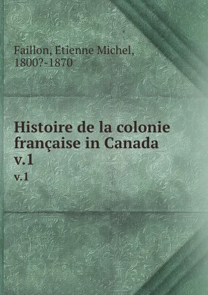 Обложка книги Histoire de la colonie francaise in Canada. v.1, Étienne Michel Faillon