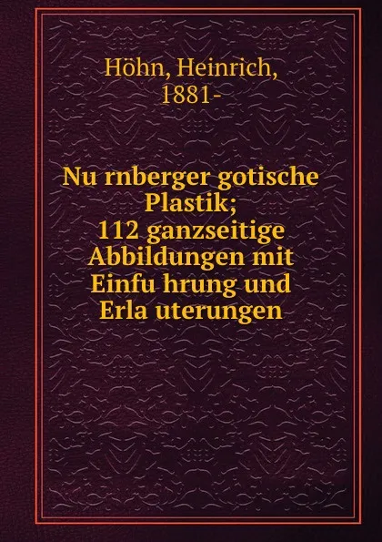 Обложка книги Nurnberger gotische Plastik; 112 ganzseitige Abbildungen mit Einfuhrung und Erlauterungen, Heinrich Höhn