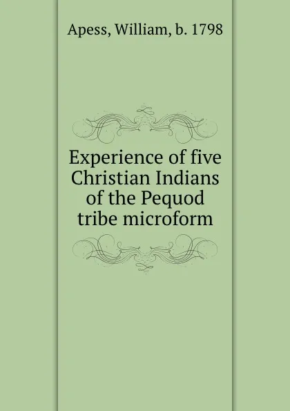 Обложка книги Experience of five Christian Indians of the Pequod tribe microform, William Apess