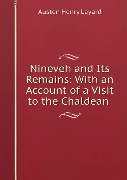 Обложка книги Nineveh and Its Remains: With an Account of a Visit to the Chaldean ., Austen Henry Layard