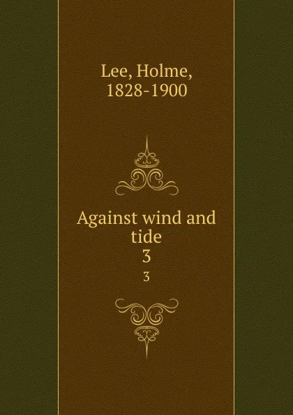 Обложка книги Against wind and tide. 3, Holme Lee