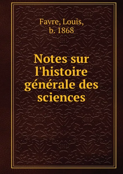 Обложка книги Notes sur l.histoire generale des sciences, Louis Favre