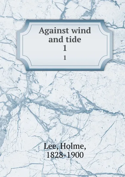 Обложка книги Against wind and tide. 1, Holme Lee