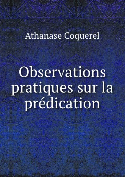 Обложка книги Observations pratiques sur la predication, Athanase Coquerel