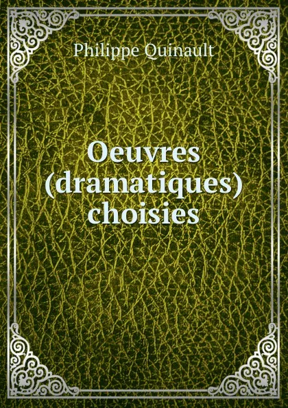 Обложка книги Oeuvres (dramatiques) choisies, Philippe Quinault